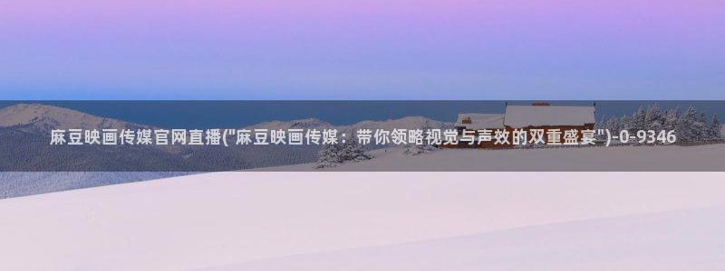 麻豆传媒直播官网 视频：麻豆映画传媒官网直播(\