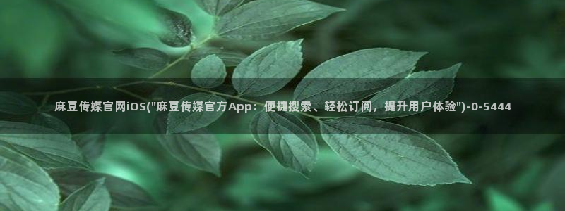 麻豆i传媒官网：麻豆传媒官网iOS(\