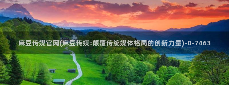 麻豆经纪传媒官网：麻豆传媒官网(麻豆传媒:颠覆传统媒体格局的创新力量)