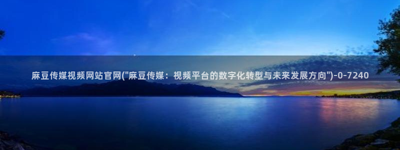麻豆官网传媒视频：麻豆传媒视频网站官网(\