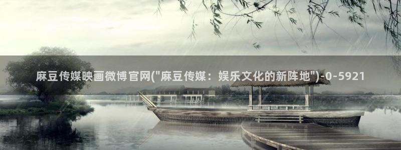 麻麻豆传媒官网：麻豆传媒映画微博官网(\