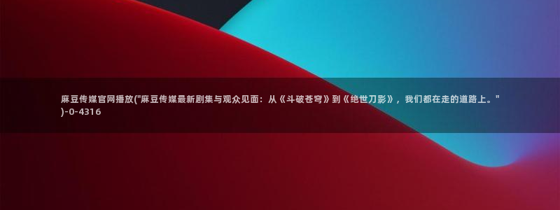 麻豆传媒官网最新视频：麻豆传媒官网播放(\