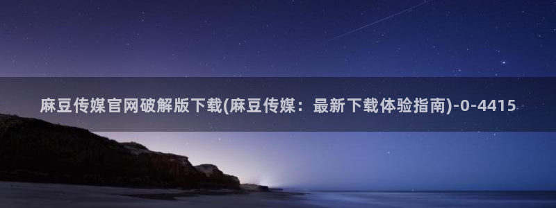 麻豆传媒官网苹果：麻豆传媒官网破解版下载(麻豆传媒：最新下载体验指南)