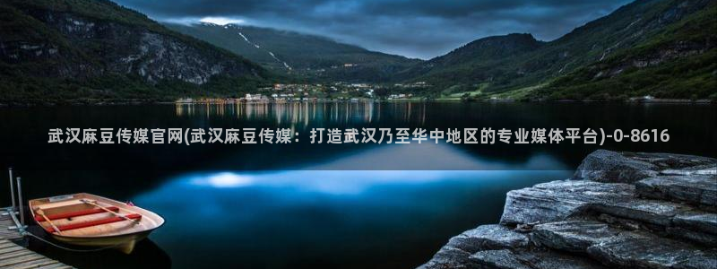 麻豆影视传媒文化官网：武汉麻豆传媒官网(武汉麻豆传媒：打造武汉乃至华中地区的专业媒体平台)