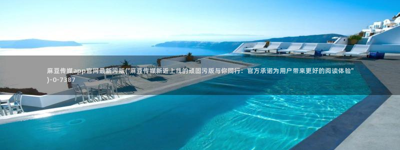 麻豆视传媒app官网：麻豆传媒app官网最新污版(\