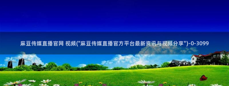 91麻豆精品传媒官网：麻豆传媒直播官网 视频(\