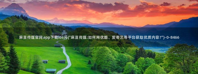 台湾麻豆传媒官网app：麻豆传媒官网app下载ios污(\