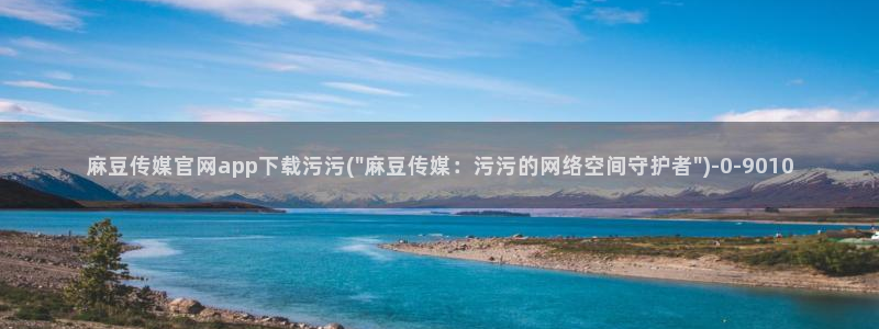 麻豆传媒官网model：麻豆传媒官网app下载污污(\