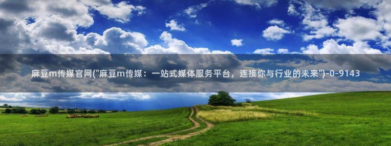 麻豆映视传媒官网：麻豆m传媒官网(\