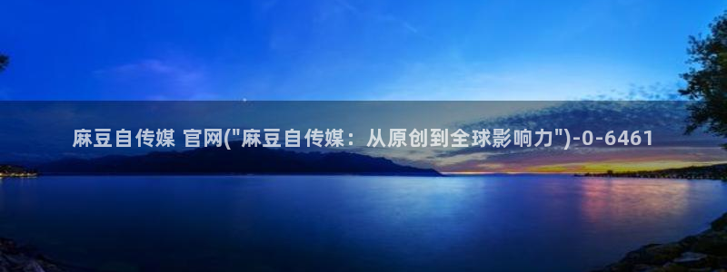 麻豆传媒官网公司：麻豆自传媒 官网(\