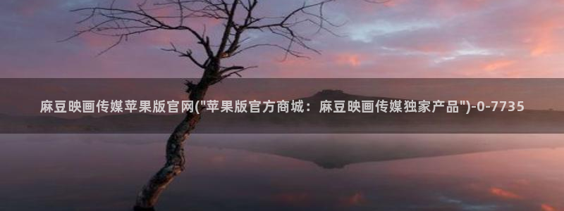 麻豆传媒官网 在线观看：麻豆映画传媒苹果版官网(\